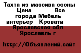 Тахта из массива сосны › Цена ­ 4 600 - Все города Мебель, интерьер » Кровати   . Ярославская обл.,Ярославль г.